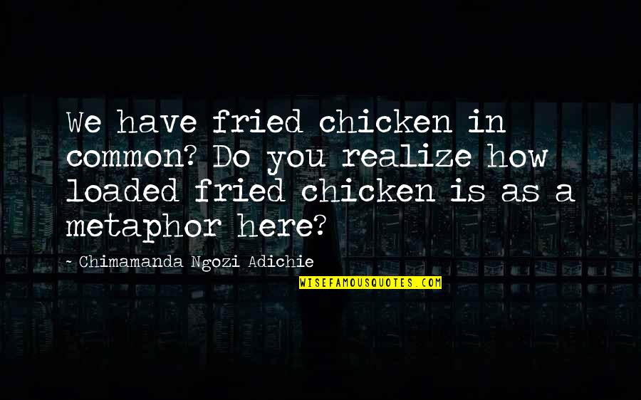 Fried Chicken Quotes By Chimamanda Ngozi Adichie: We have fried chicken in common? Do you