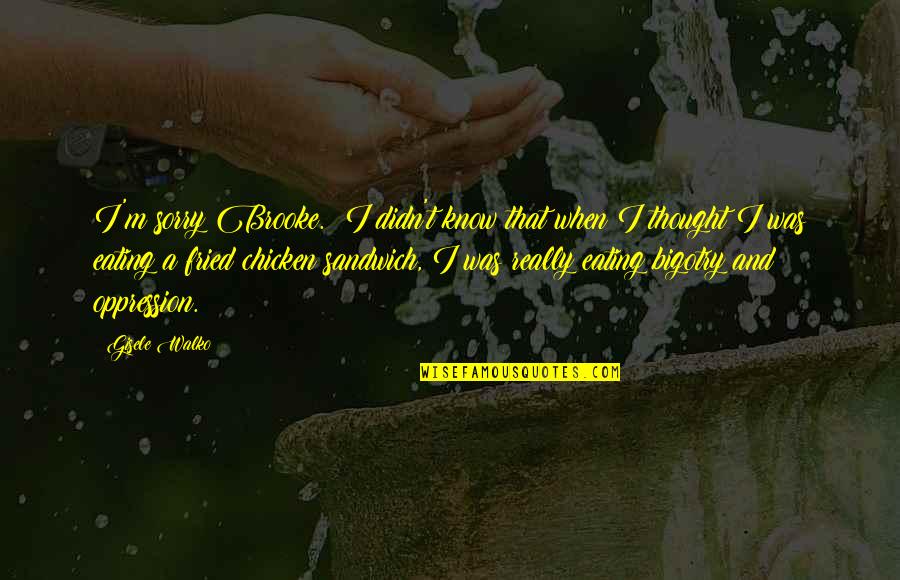 Fried Chicken Quotes By Gisele Walko: I'm sorry Brooke. I didn't know that when Fried Chicken Quotes By Gisele Walko: I'm sorry Brooke. I didn't know that when