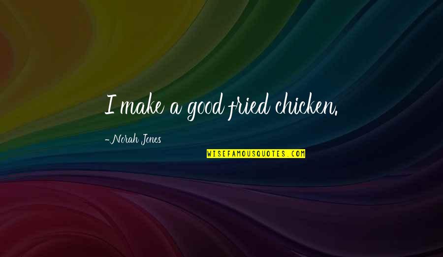 Fried Chicken Quotes By Norah Jones: I make a good fried chicken.