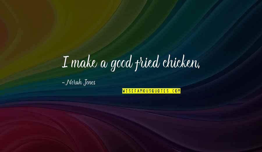 Fried Chicken Quotes By Norah Jones: I make a good fried chicken. Fried Chicken Quotes By Norah Jones: I make a good fried chicken.