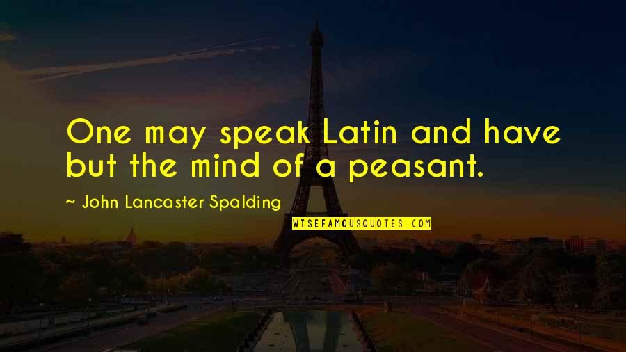 Fried Dough Quotes By John Lancaster Spalding: One may speak Latin and have but the