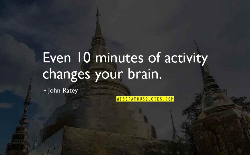 Fried Dough Quotes By John Ratey: Even 10 minutes of activity changes your brain.