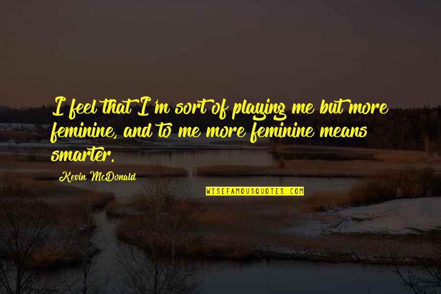 Fried Dough Quotes By Kevin McDonald: I feel that I'm sort of playing me Fried Dough Quotes By Kevin McDonald: I feel that I'm sort of playing me