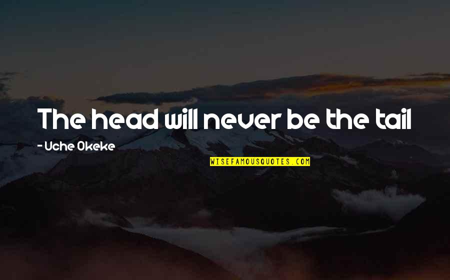 Fried Dough Quotes By Uche Okeke: The head will never be the tail Fried Dough Quotes By Uche Okeke: The head will never be the tail