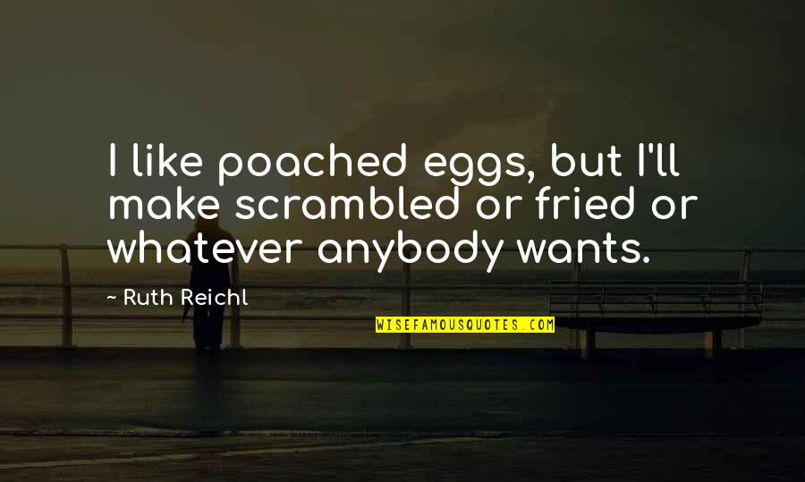 Fried Eggs Quotes By Ruth Reichl: I like poached eggs, but I'll make scrambled