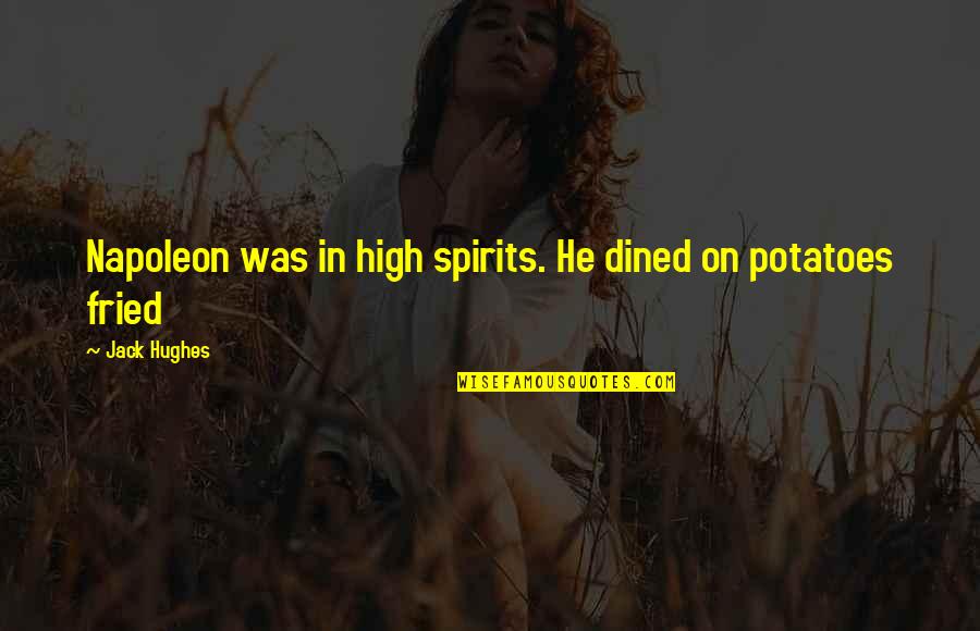 Fried Potatoes Quotes By Jack Hughes: Napoleon was in high spirits. He dined on