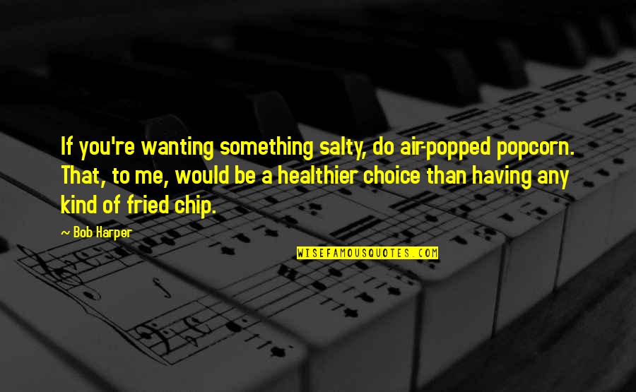 Fried Quotes By Bob Harper: If you're wanting something salty, do air-popped popcorn.