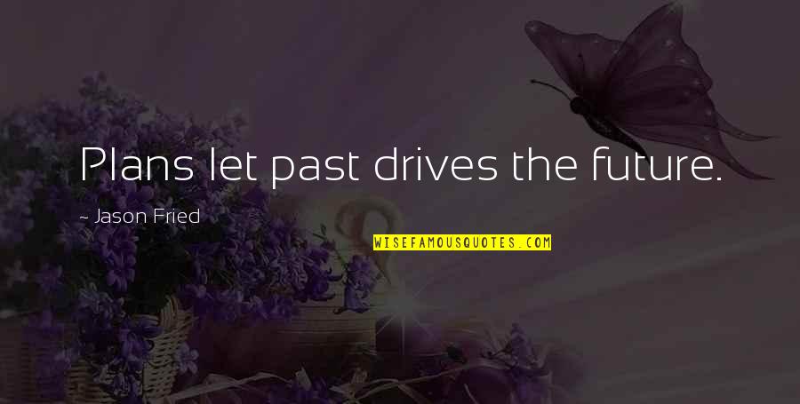 Fried Quotes By Jason Fried: Plans let past drives the future.