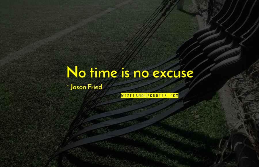 Fried Quotes By Jason Fried: No time is no excuse