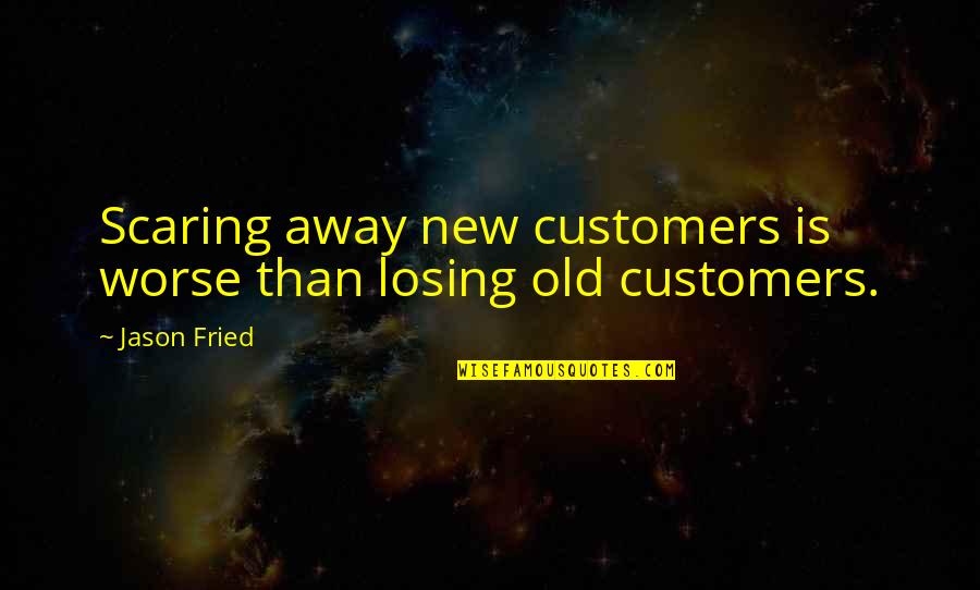 Fried Quotes By Jason Fried: Scaring away new customers is worse than losing
