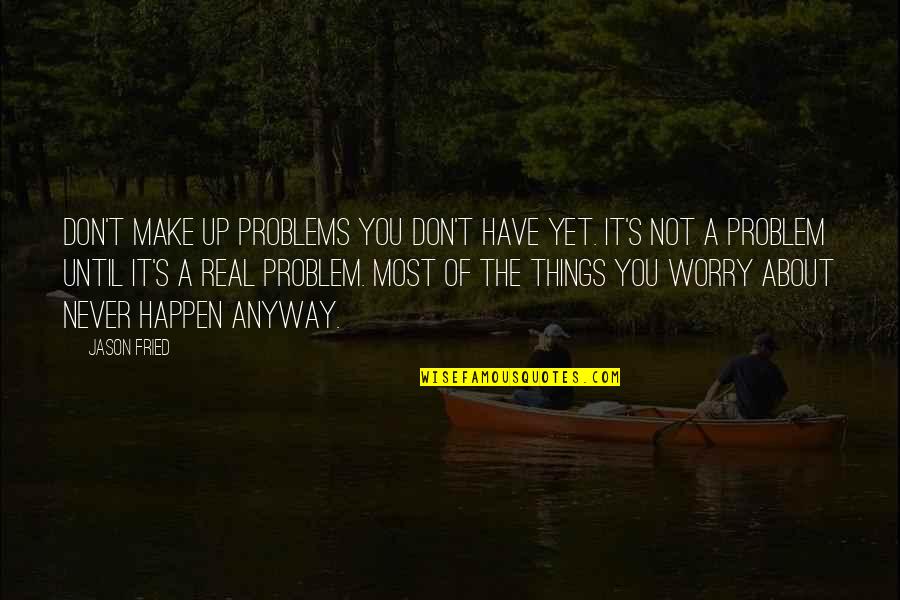 Fried Quotes By Jason Fried: Don't make up problems you don't have yet.