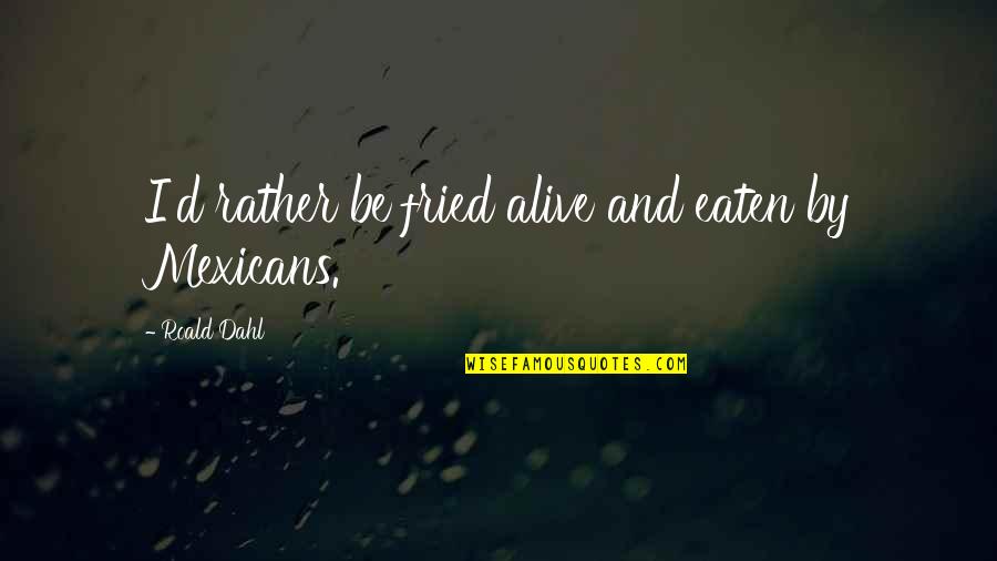 Fried Quotes By Roald Dahl: I'd rather be fried alive and eaten by