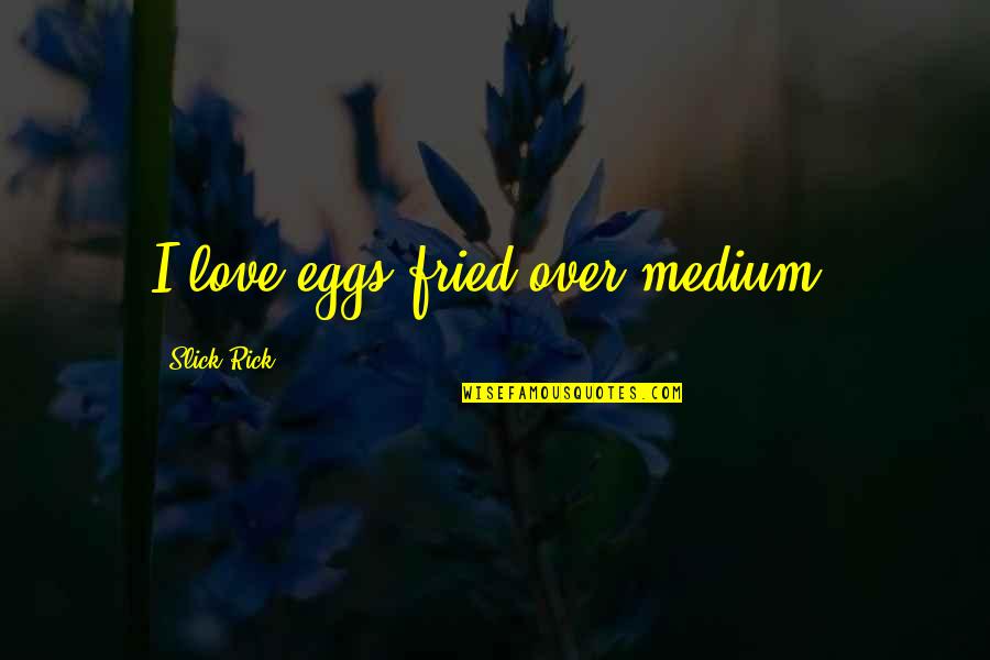 Fried Quotes By Slick Rick: I love eggs fried over medium.