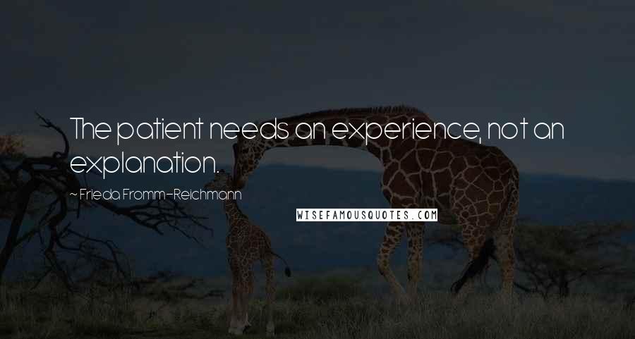 Frieda Fromm-Reichmann quotes: The patient needs an experience, not an explanation.