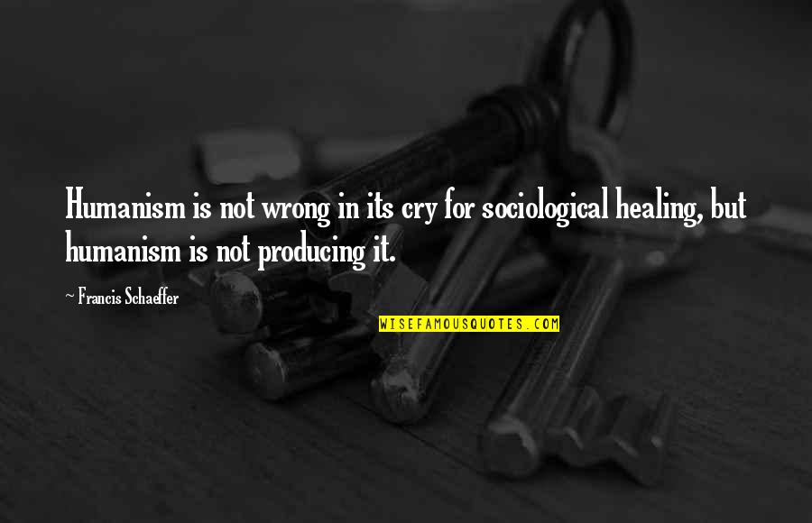 Frieda Fromm-reichmann Quotes By Francis Schaeffer: Humanism is not wrong in its cry for