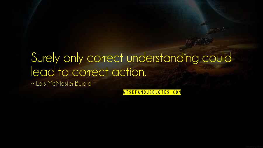 Frieda Hughes Quotes By Lois McMaster Bujold: Surely only correct understanding could lead to correct Frieda Hughes Quotes By Lois McMaster Bujold: Surely only correct understanding could lead to correct