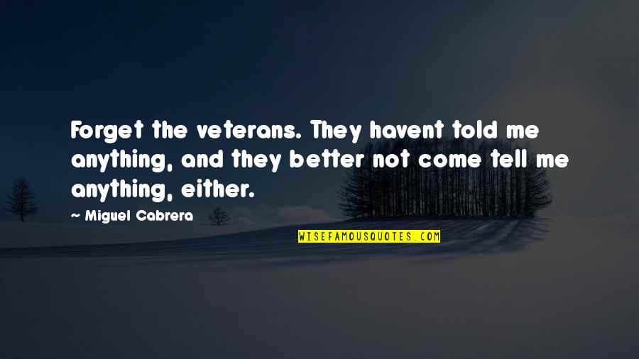 Frieda Petrenko Quotes By Miguel Cabrera: Forget the veterans. They havent told me anything, Frieda Petrenko Quotes By Miguel Cabrera: Forget the veterans. They havent told me anything,