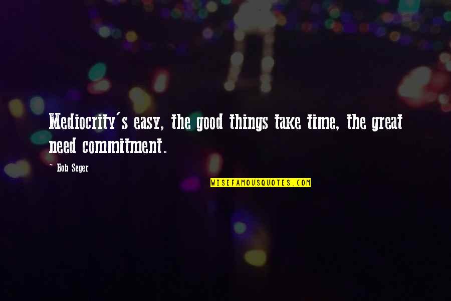 Frieda Quotes By Bob Seger: Mediocrity's easy, the good things take time, the