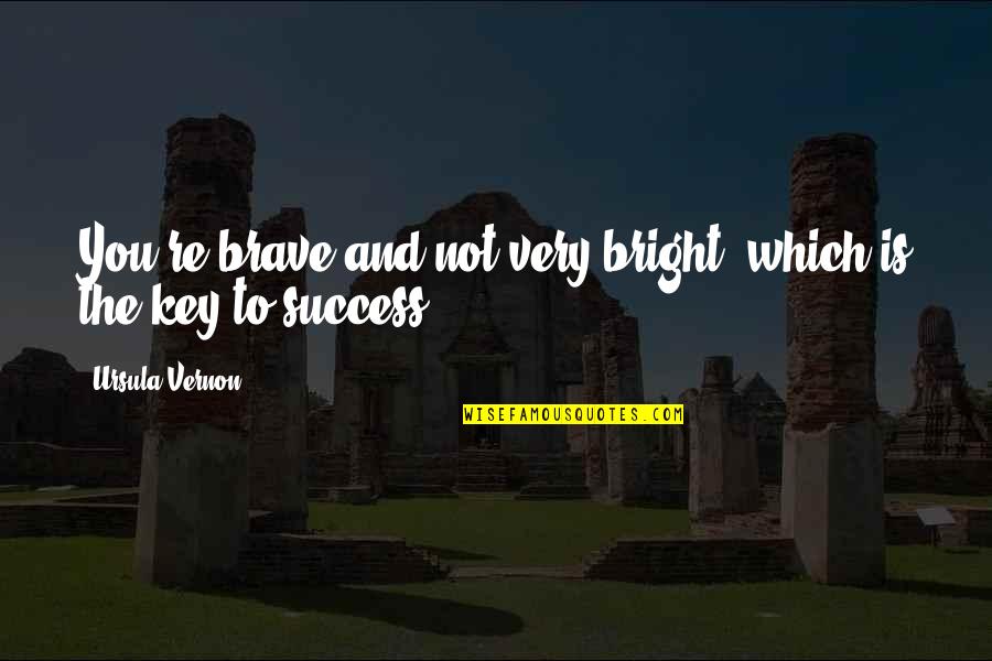 Frieda Quotes By Ursula Vernon: You're brave and not very bright, which is Frieda Quotes By Ursula Vernon: You're brave and not very bright, which is