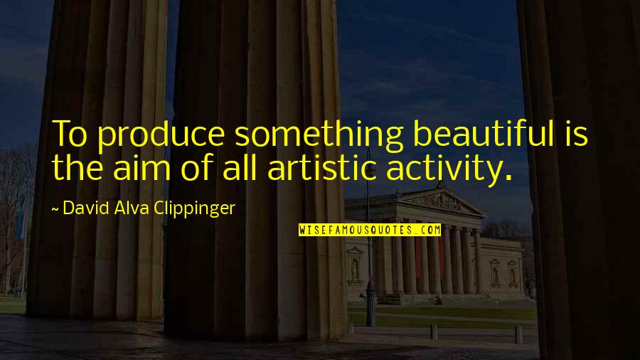 Frieda Reiss Quotes By David Alva Clippinger: To produce something beautiful is the aim of Frieda Reiss Quotes By David Alva Clippinger: To produce something beautiful is the aim of