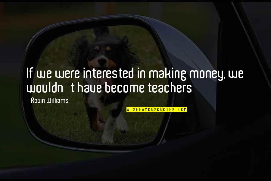 Friedan 1963 Quotes By Robin Williams: If we were interested in making money, we