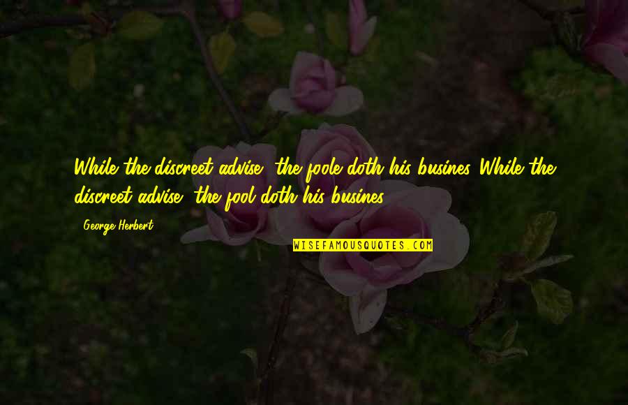 Friedelind Wagner Quotes By George Herbert: While the discreet advise, the foole doth his