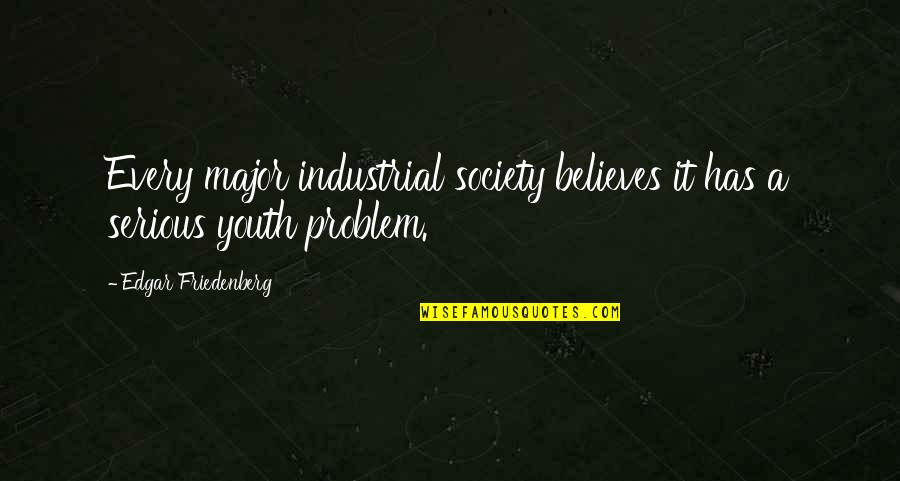 Friedenberg Quotes By Edgar Friedenberg: Every major industrial society believes it has a Friedenberg Quotes By Edgar Friedenberg: Every major industrial society believes it has a