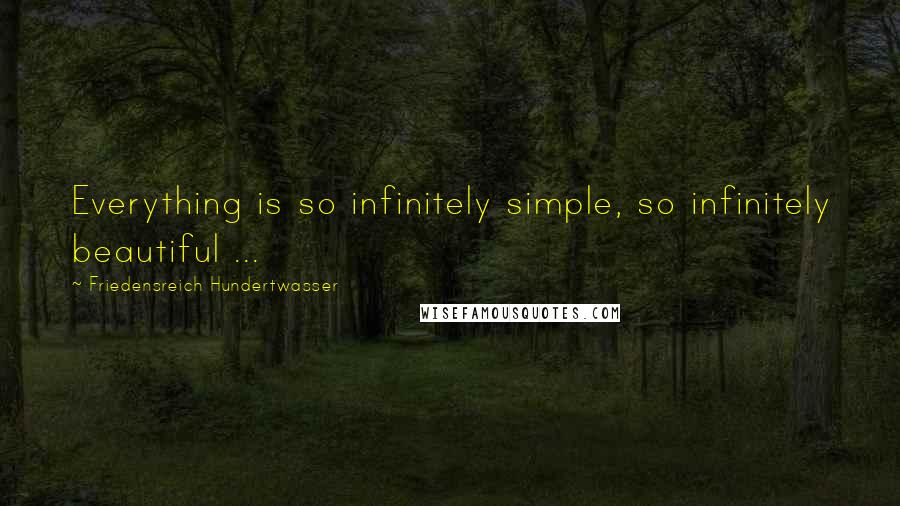 Friedensreich Hundertwasser quotes: Everything is so infinitely simple, so infinitely beautiful ...