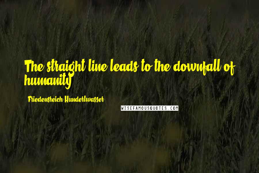 Friedensreich Hundertwasser quotes: The straight line leads to the downfall of humanity.