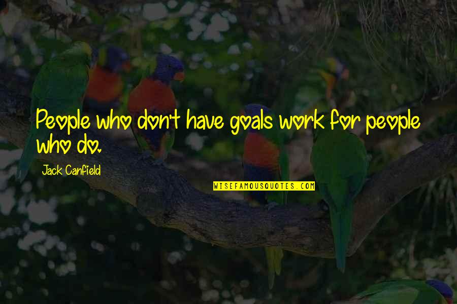 Friedenthal Crimea Quotes By Jack Canfield: People who don't have goals work for people