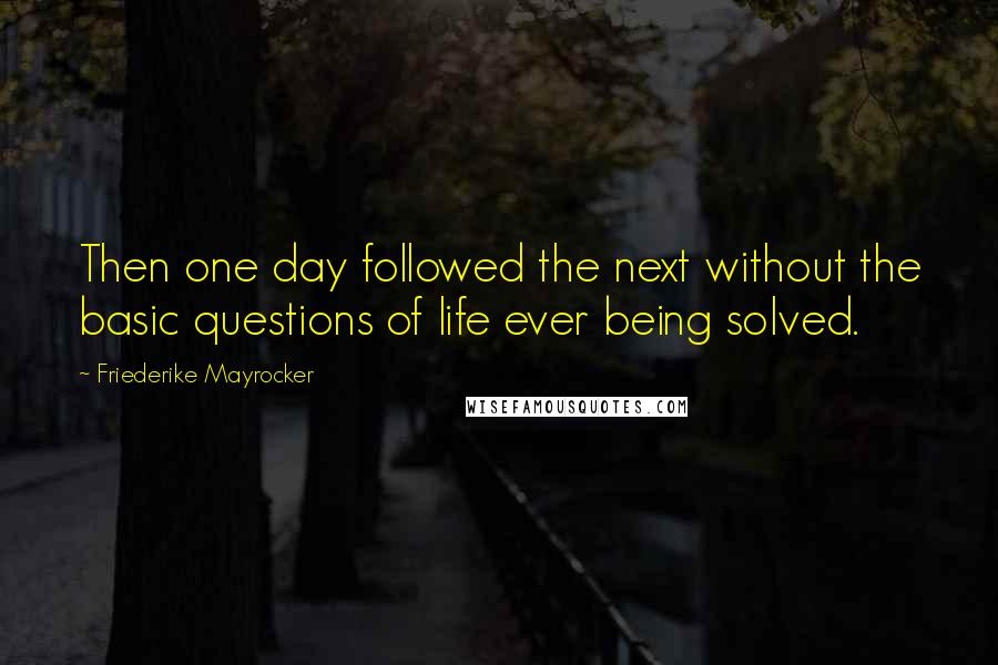 Friederike Mayrocker quotes: Then one day followed the next without the basic questions of life ever being solved.