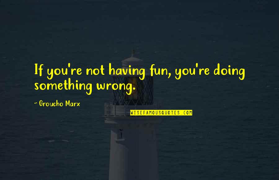 Friedestin Quotes By Groucho Marx: If you're not having fun, you're doing something