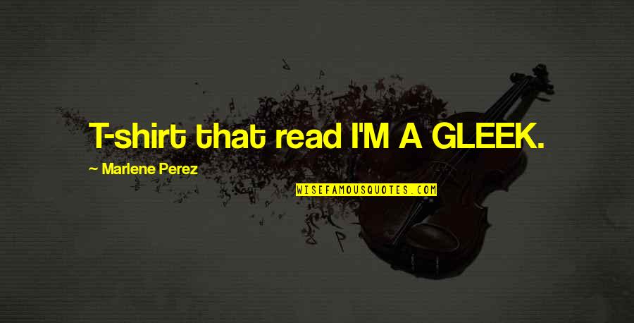 Friedh Fentanyl Quotes By Marlene Perez: T-shirt that read I'M A GLEEK. Friedh Fentanyl Quotes By Marlene Perez: T-shirt that read I'M A GLEEK.
