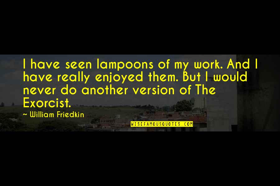 Friedkin's Quotes By William Friedkin: I have seen lampoons of my work. And