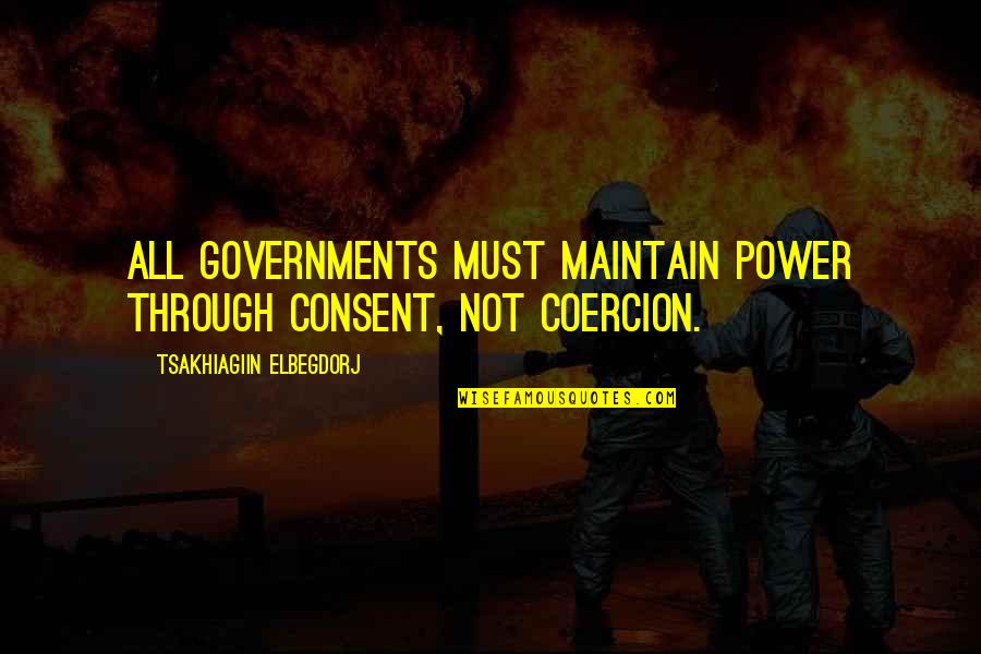 Friedland Moravian Quotes By Tsakhiagiin Elbegdorj: All governments must maintain power through consent, not Friedland Moravian Quotes By Tsakhiagiin Elbegdorj: All governments must maintain power through consent, not