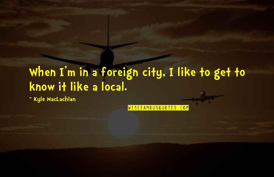 Friedlander Entertainment Quotes By Kyle MacLachlan: When I'm in a foreign city, I like Friedlander Entertainment Quotes By Kyle MacLachlan: When I'm in a foreign city, I like