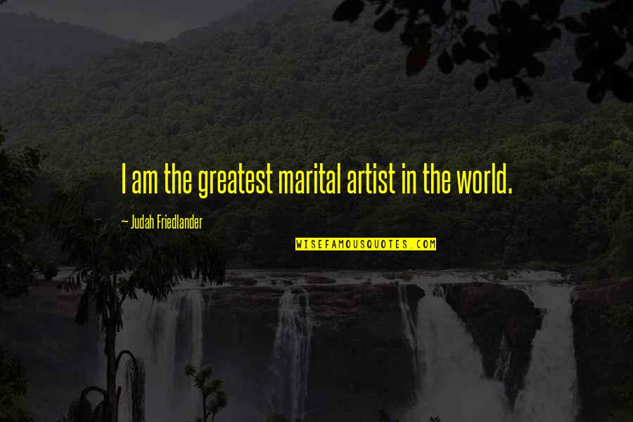 Friedlander Quotes By Judah Friedlander: I am the greatest marital artist in the Friedlander Quotes By Judah Friedlander: I am the greatest marital artist in the