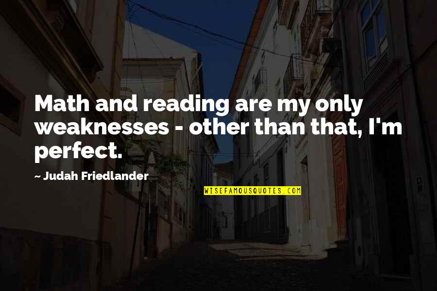Friedlander Quotes By Judah Friedlander: Math and reading are my only weaknesses - Friedlander Quotes By Judah Friedlander: Math and reading are my only weaknesses -