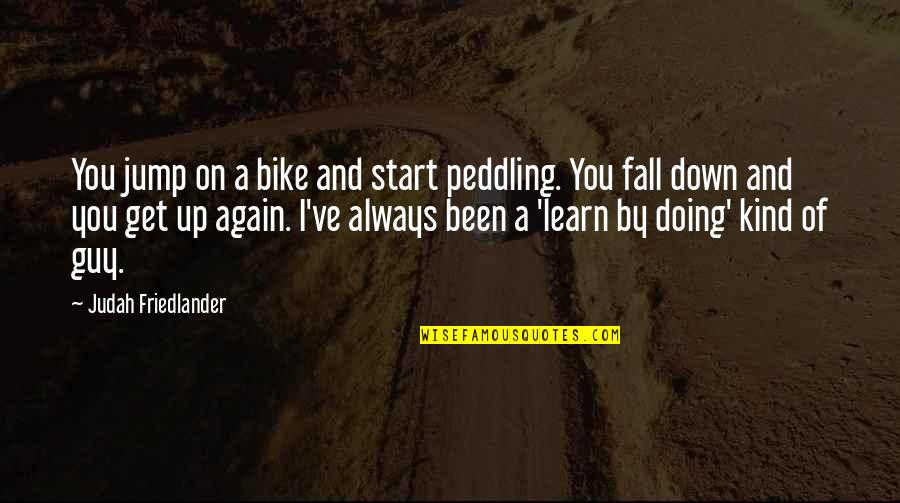 Friedlander Quotes By Judah Friedlander: You jump on a bike and start peddling. Friedlander Quotes By Judah Friedlander: You jump on a bike and start peddling.