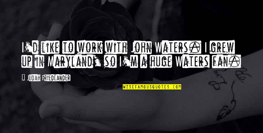 Friedlander Quotes By Judah Friedlander: I'd like to work with John Waters. I Friedlander Quotes By Judah Friedlander: I'd like to work with John Waters. I