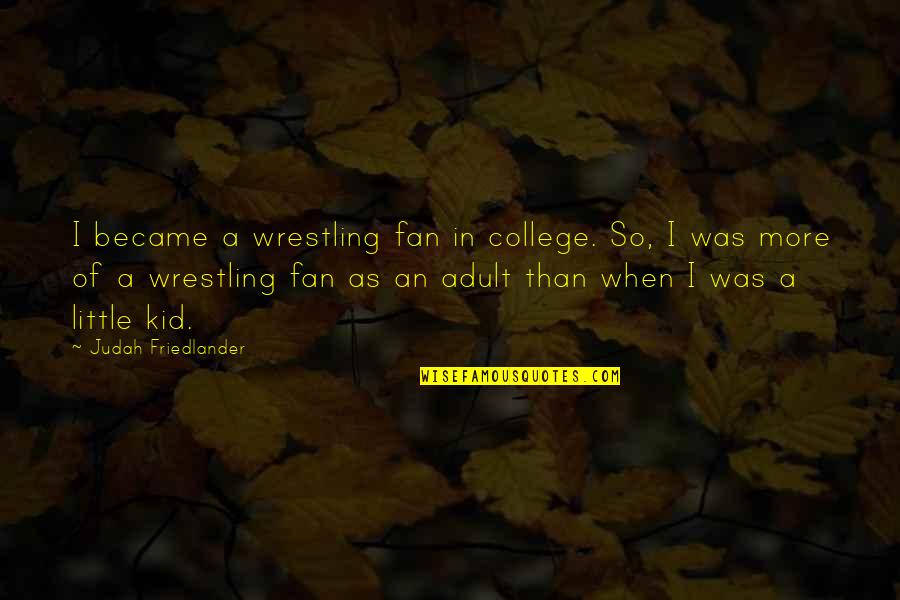 Friedlander Quotes By Judah Friedlander: I became a wrestling fan in college. So, Friedlander Quotes By Judah Friedlander: I became a wrestling fan in college. So,