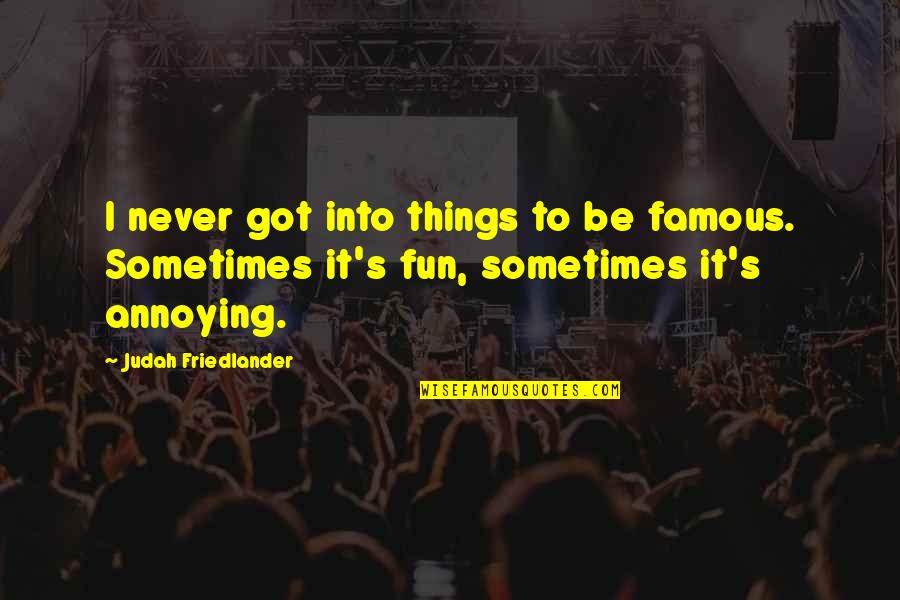 Friedlander Quotes By Judah Friedlander: I never got into things to be famous. Friedlander Quotes By Judah Friedlander: I never got into things to be famous.