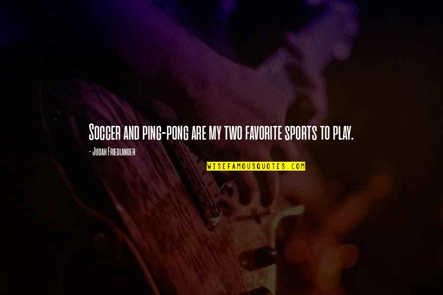 Friedlander Quotes By Judah Friedlander: Soccer and ping-pong are my two favorite sports Friedlander Quotes By Judah Friedlander: Soccer and ping-pong are my two favorite sports