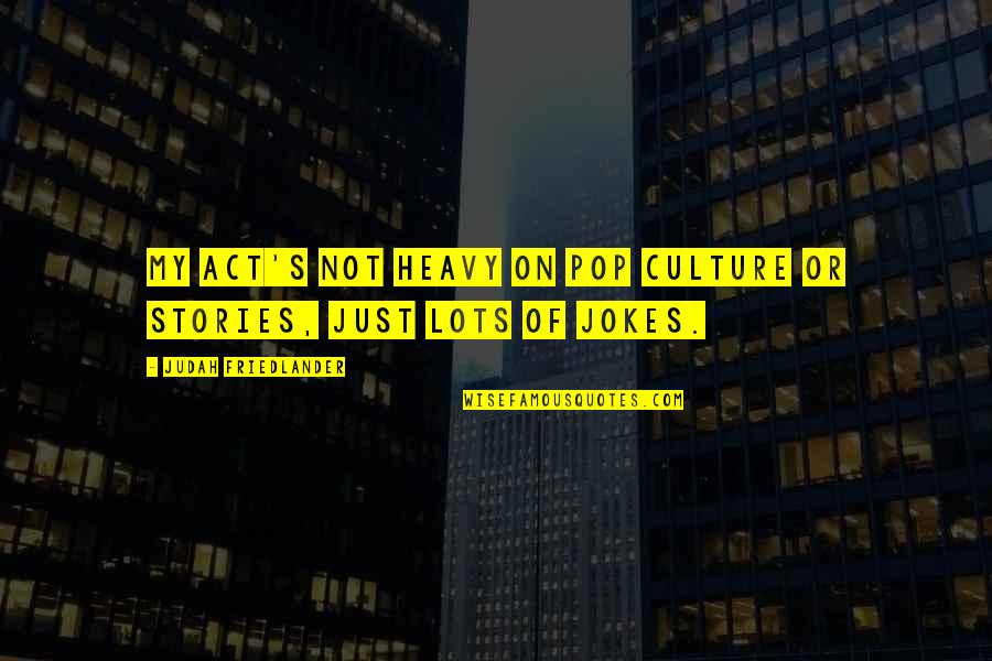 Friedlander Quotes By Judah Friedlander: My act's not heavy on pop culture or Friedlander Quotes By Judah Friedlander: My act's not heavy on pop culture or
