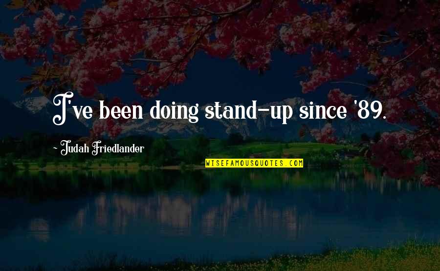 Friedlander Quotes By Judah Friedlander: I've been doing stand-up since '89. Friedlander Quotes By Judah Friedlander: I've been doing stand-up since '89.