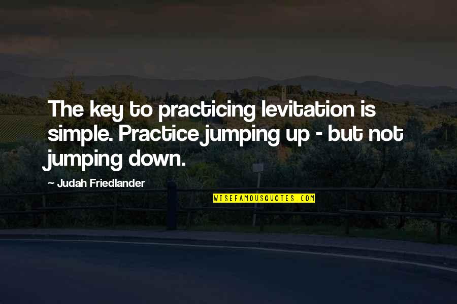 Friedlander Quotes By Judah Friedlander: The key to practicing levitation is simple. Practice Friedlander Quotes By Judah Friedlander: The key to practicing levitation is simple. Practice