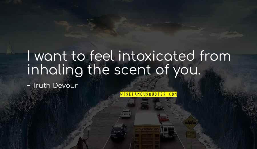 Friedliche Quotes By Truth Devour: I want to feel intoxicated from inhaling the