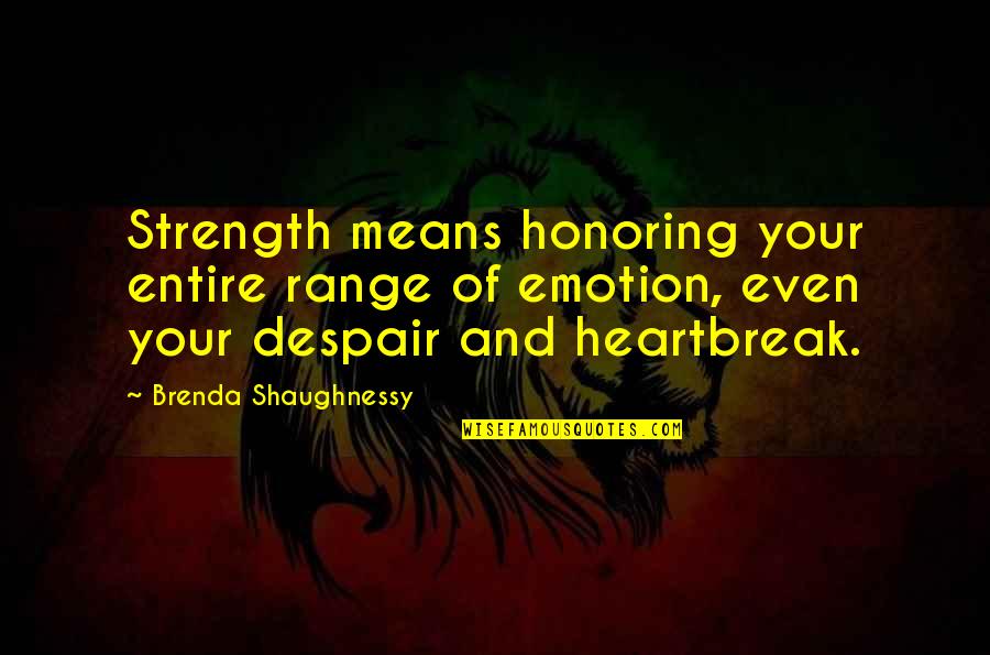 Friedlinghaus Name Quotes By Brenda Shaughnessy: Strength means honoring your entire range of emotion,