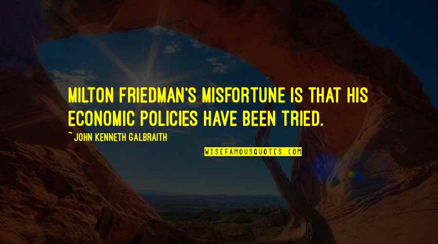 Friedman Milton Quotes By John Kenneth Galbraith: Milton Friedman's misfortune is that his economic policies