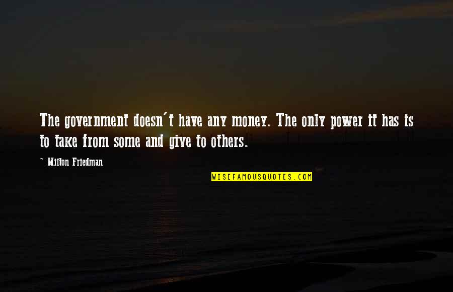 Friedman Milton Quotes By Milton Friedman: The government doesn't have any money. The only Friedman Milton Quotes By Milton Friedman: The government doesn't have any money. The only